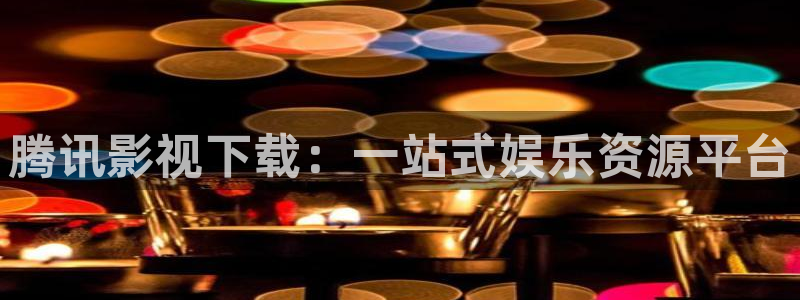 草莓视频在线免费观看：腾讯影视下载：一站式娱乐资源平台